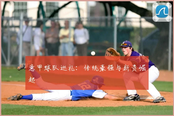 意甲球队巡礼:传统豪强与新贵崛起