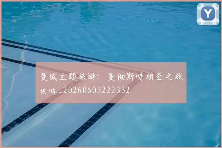 曼城主题旅游：曼彻斯特朝圣之旅攻略_20260603222332
