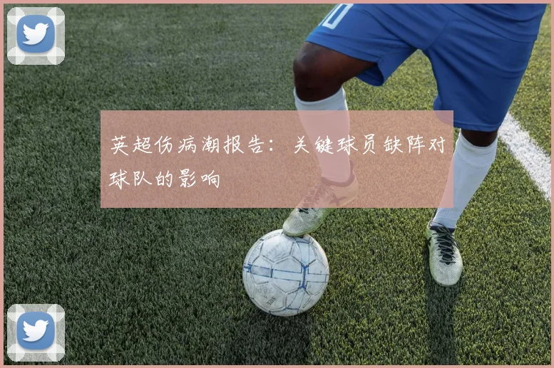 英超伤病潮报告：关键球员缺阵对球队的影响