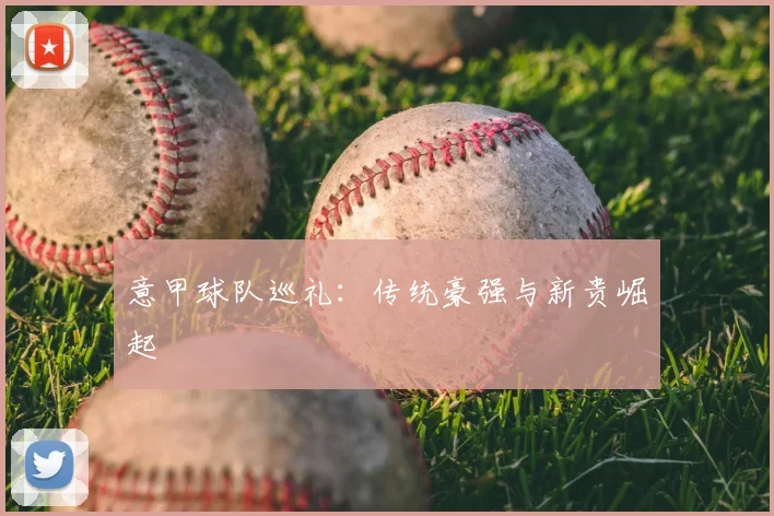 意甲球队巡礼：传统豪强与新贵崛起